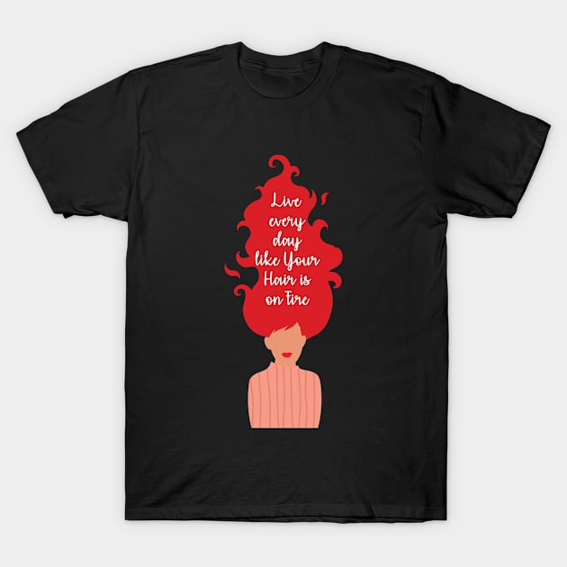 Live Every Day Like Your Hair is on Fire Women Power T-Shirt by Ichaku